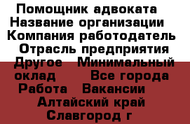 Помощник адвоката › Название организации ­ Компания-работодатель › Отрасль предприятия ­ Другое › Минимальный оклад ­ 1 - Все города Работа » Вакансии   . Алтайский край,Славгород г.